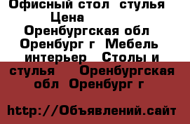 Офисный стол, стулья › Цена ­ 3 500 - Оренбургская обл., Оренбург г. Мебель, интерьер » Столы и стулья   . Оренбургская обл.,Оренбург г.